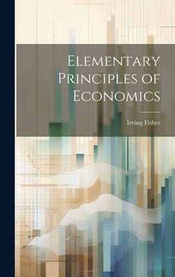 Elementary Principles of Economics by Fisher, Irving