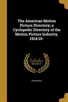 The American Motion Picture Directory; a Cyclopedic Directory of the Motion Picture Industry, 1914/15- by Anonymous
