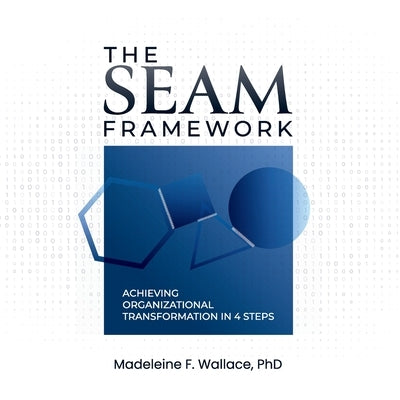 The SEAM Framework: Achieving Organizational Transformation in 4 Steps by Wallace, Madeleine F.