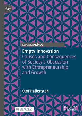 Empty Innovation: Causes and Consequences of Society's Obsession with Entrepreneurship and Growth by Hallonsten, Olof