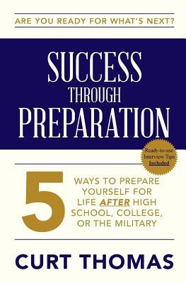 SUCCESS through PREPARATION: 5 Ways to Prepare Yourself for Life after High School, College, or the Military by Thomas, Curt