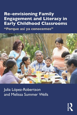 Re-Envisioning Family Engagement and Literacy in Early Childhood Classrooms: Porque Así YA Conocemos by LÃ³pez-Robertson, Julia