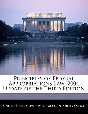 Principles of Federal Appropriations Law: 2004 Update of the Third Edition by United States Government Accountability