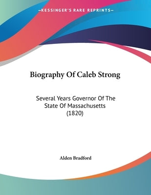 Biography Of Caleb Strong: Several Years Governor Of The State Of Massachusetts (1820) by Bradford, Alden