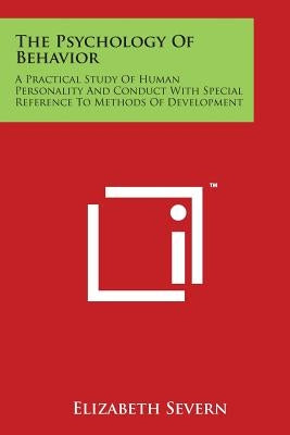 The Psychology of Behavior: A Practical Study of Human Personality and Conduct with Special Reference to Methods of Development by Severn, Elizabeth