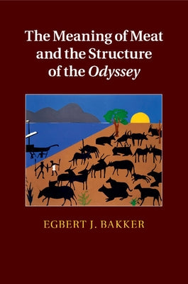 The Meaning of Meat and the Structure of the Odyssey by Bakker, Egbert J.