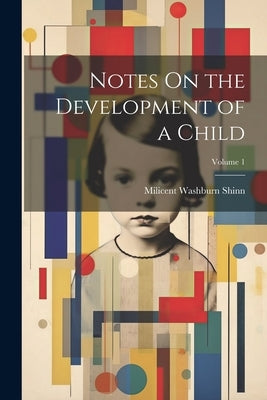 Notes On the Development of a Child; Volume 1 by Shinn, Milicent Washburn