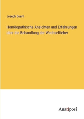 Homöopathische Ansichten und Erfahrungen über die Behandlung der Wechselfieber by Boertl, Joseph