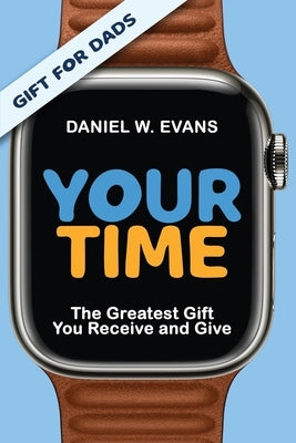 Your Time: (Special Edition for Dads) The Greatest Gift You Receive and Give by Evans, Daniel W.