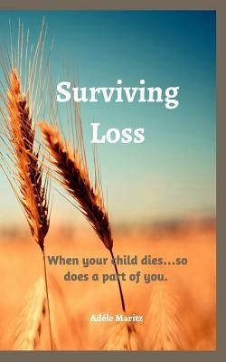 Surviving Loss: When your child dies ... so does a part of you by Maritz, Adele