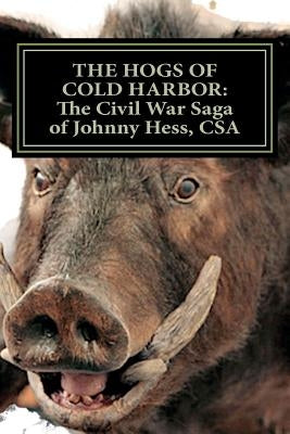 The Hogs of Cold Harbor: The Civil War Saga of Pvt. Johnny Hess, CSA: Based on the actual war diary of Confederate Private Soldier John H. Hess by Fulgham, Richard Lee