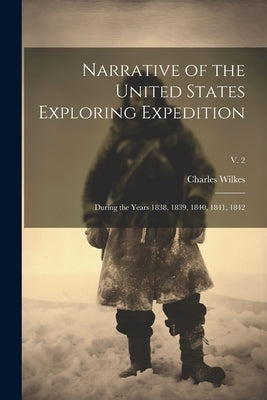 Narrative of the United States Exploring Expedition: During the Years 1838, 1839, 1840, 1841, 1842; v. 2 by Wilkes, Charles 1798-1877