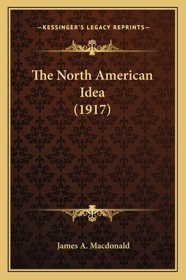 The North American Idea (1917) by MacDonald, James A.