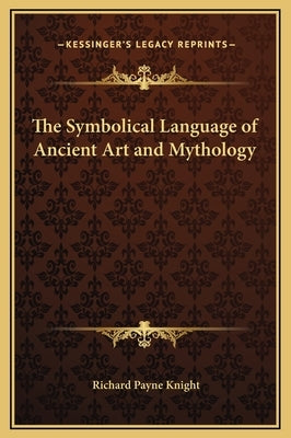 The Symbolical Language of Ancient Art and Mythology by Knight, Richard Payne