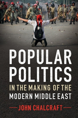 Popular Politics in the Making of the Modern Middle East by Chalcraft, John