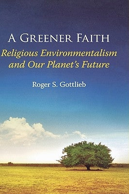 A Greener Faith: Religious Environmentalism and Our Planet's Future by Gottlieb, Roger S.