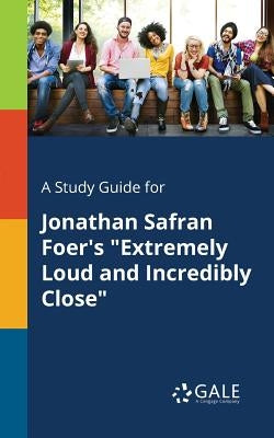 A Study Guide for Jonathan Safran Foer's "Extremely Loud and Incredibly Close" by Gale, Cengage Learning