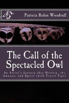 The Call of the Spectacled Owl: An Artist's Journey thru History, the Amazon, and Spirit (with Travel Tips) by Focus, Coriander