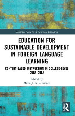 Education for Sustainable Development in Foreign Language Learning: Content-Based Instruction in College-Level Curricula by de la Fuente, MarÃ­a