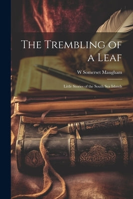 The Trembling of a Leaf; Little Stories of the South Sea Islands by Maugham, W. Somerset 1874-1965