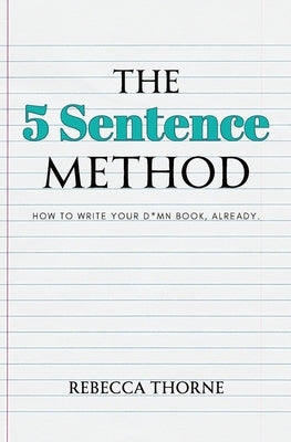 The 5 Sentence Method: How to Write Your D*mn Book, Already. by Thorne, Rebecca