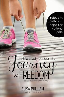 Journey to Freedom: A Bible Study on Identity Especially for Teen Girls by Pulliam, Elisa A.