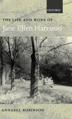 The Life and Work of Jane Ellen Harrison by Robinson, Annabel