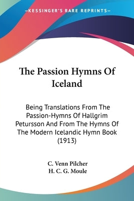The Passion Hymns Of Iceland: Being Translations From The Passion-Hymns Of Hallgrim Petursson And From The Hymns Of The Modern Icelandic Hymn Book (19 by Pilcher, C. Venn