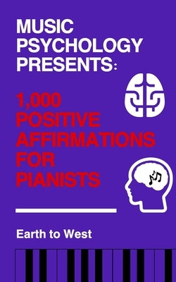 Music Psychology Presents: 1,000 Positive Affirmations for Pianists by West, Earth To