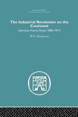 Industrial Revolution on the Continent: Germany, France, Russia 1800-1914 by Henderson, W. O.