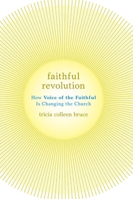 Faithful Revolution: How Voice of the Faithful Is Changing the Church by Bruce, Tricia C.