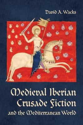 Medieval Iberian Crusade Fiction and the Mediterranean World by Wacks, David A.
