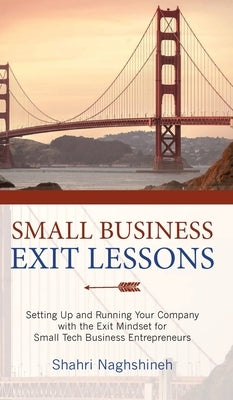 Small Business Exit Lessons: Setting Up and Running Your Company with the Exit Mindset for Small Business Tech Entrepreneurs by Naghshineh, Shahri