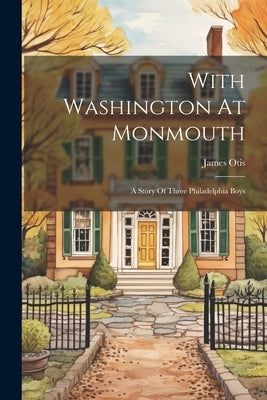 With Washington At Monmouth: A Story Of Three Philadelphia Boys by Otis, James