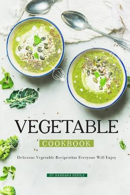 Vegetable Cookbook: Delicious Vegetable Recipes that Everyone Will Enjoy by Riddle, Barbara