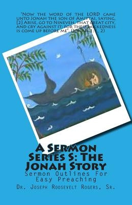 A Sermon Series S: THE JONAH STORY: Sermon Outlines For Easy Preaching by Rogers, Sr. Joseph Roosevelt