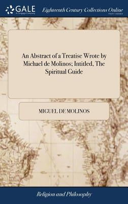 An Abstract of a Treatise Wrote by Michael de Molinos; Intitled, The Spiritual Guide by Molinos, Miguel De