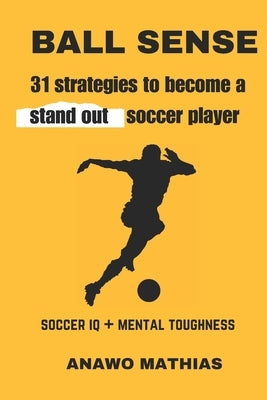 Ball Sense: 31 strategies to become a stand out soccer player by Mathias, Anawo