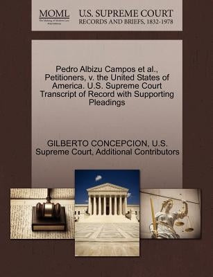 Pedro Albizu Campos et al., Petitioners, V. the United States of America. U.S. Supreme Court Transcript of Record with Supporting Pleadings by Concepcion, Gilberto