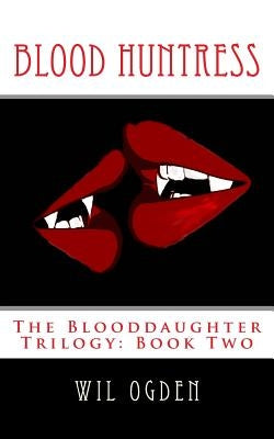 Blood Huntress: The Blooddaughter Trilogy: Book Two by Ogden, Wil