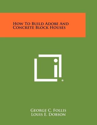 How To Build Adobe And Concrete Block Houses by Follis, George C.