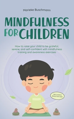 Mindfulness for Children: How to Raise Your Child to Be Grateful, Serene, and Self-Confident With Mindfulness Training and Awareness Exercises - Inclu by Buschmann, Marieke