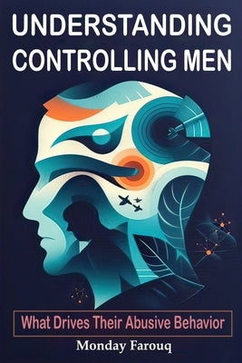Understanding Controlling Men: What Drives Their Abusive Behavior by Farouq, Monday