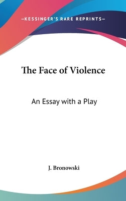 The Face of Violence: An Essay with a Play by Bronowski, J.