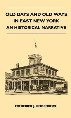 Old Days And Old Ways In East New York - An Historical Narrative by Heidenreich, Frederick J.