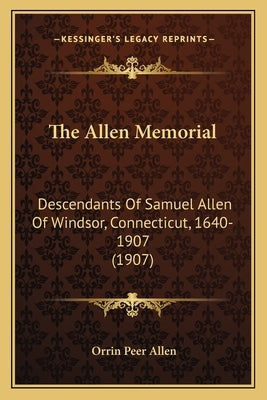 The Allen Memorial: Descendants Of Samuel Allen Of Windsor, Connecticut, 1640-1907 (1907) by Allen, Orrin Peer