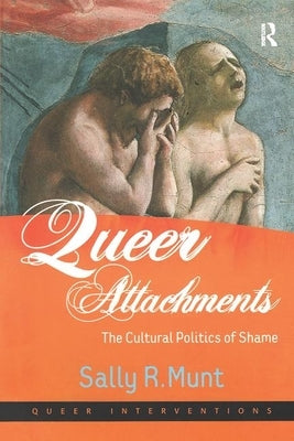 Queer Attachments: The Cultural Politics of Shame by Munt, Sally R.
