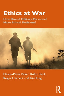 Ethics at War: How Should Military Personnel Make Ethical Decisions? by Baker, Deane-Peter