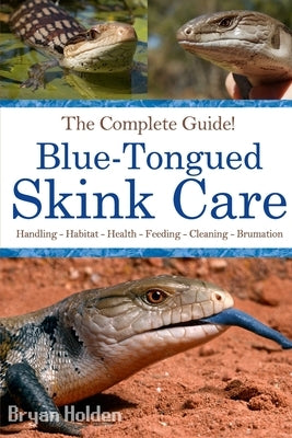 Blue-Tongued Skink Care: The Complete Guide to Caring for and Keeping Blue-tongued Skinks as Pets by Holden, Bryan