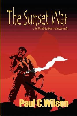 The Sunset War: The 41st Infantry Division in the South Pacific by Wilson, Paul C.